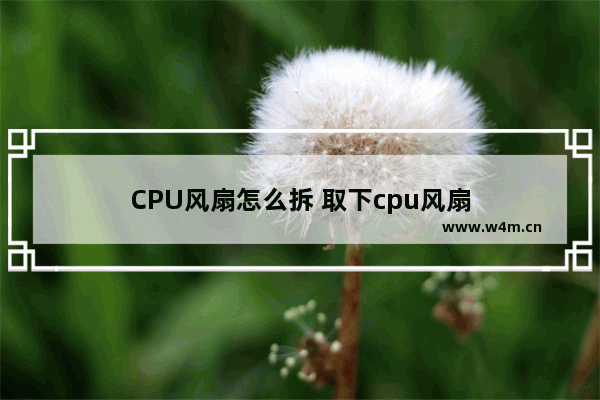 CPU风扇怎么拆 取下cpu风扇