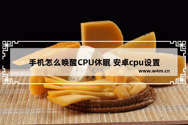 手机怎么唤醒CPU休眠 安卓cpu设置