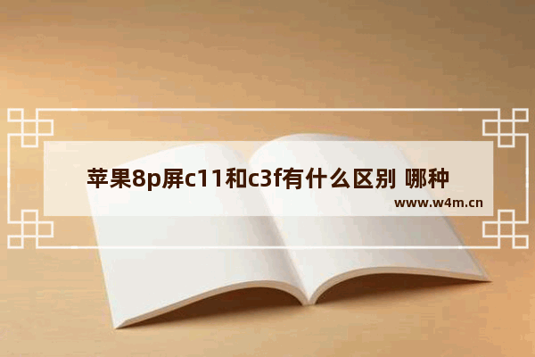 苹果8p屏c11和c3f有什么区别 哪种液晶显示器好