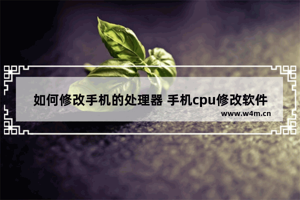 如何修改手机的处理器 手机cpu修改软件