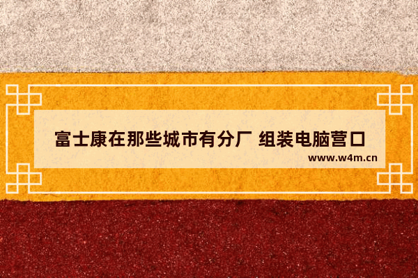 富士康在那些城市有分厂 组装电脑营口