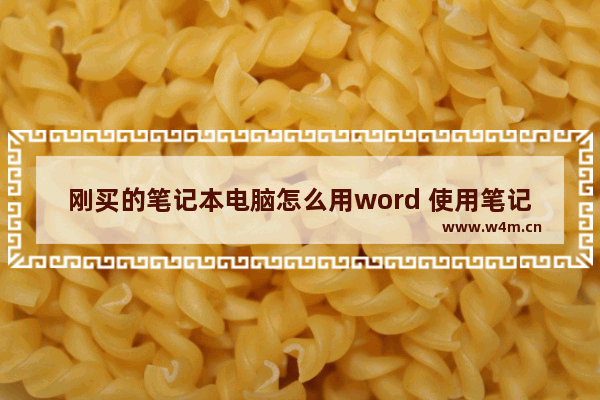 刚买的笔记本电脑怎么用word 使用笔记本电脑的方法