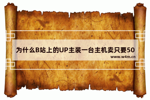 为什么B站上的UP主装一台主机卖只要5000我去看了看配件加起来都6000了up的配件是从哪进货的 淘宝上的组装电脑为何这么便宜 有什么猫腻