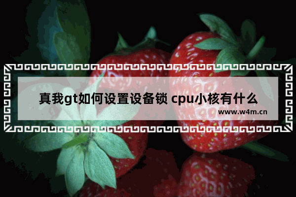 真我gt如何设置设备锁 cpu小核有什么用