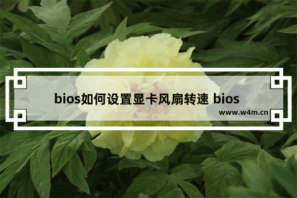 bios如何设置显卡风扇转速 bios cpu风扇转速调节