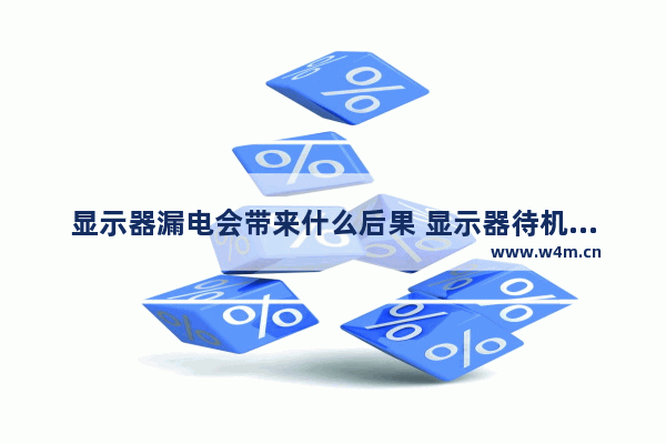 显示器漏电会带来什么后果 显示器待机时费电吗