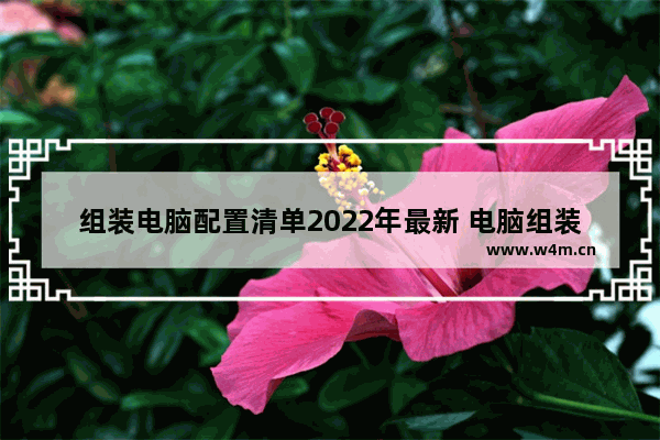 组装电脑配置清单2022年最新 电脑组装拼装