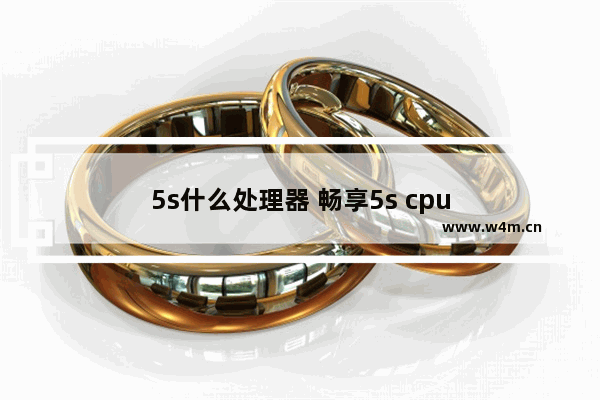 5s什么处理器 畅享5s cpu