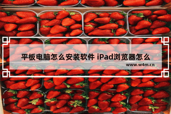 平板电脑怎么安装软件 iPad浏览器怎么安装