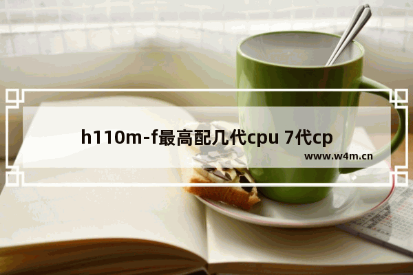 h110m-f最高配几代cpu 7代cpu排行榜