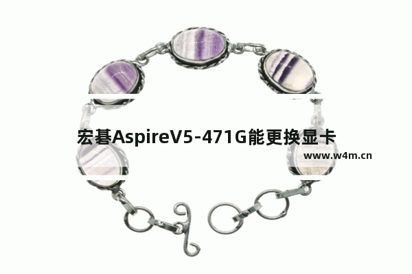 宏碁AspireV5-471G能更换显卡吗 宏基显卡门