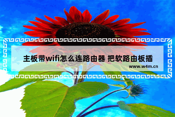 主板带wifi怎么连路由器 把软路由板插电脑主板