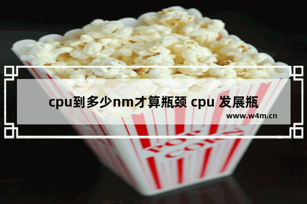 cpu到多少nm才算瓶颈 cpu 发展瓶颈