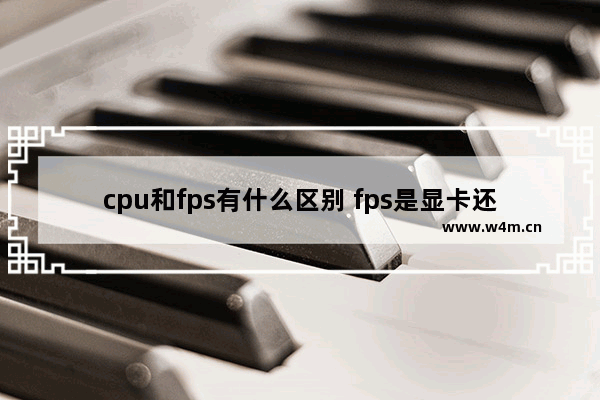 cpu和fps有什么区别 fps是显卡还是cpu