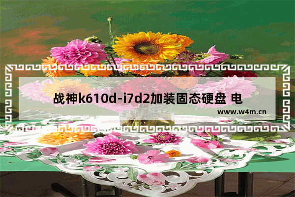 战神k610d-i7d2加装固态硬盘 电脑加装固态硬盘固定