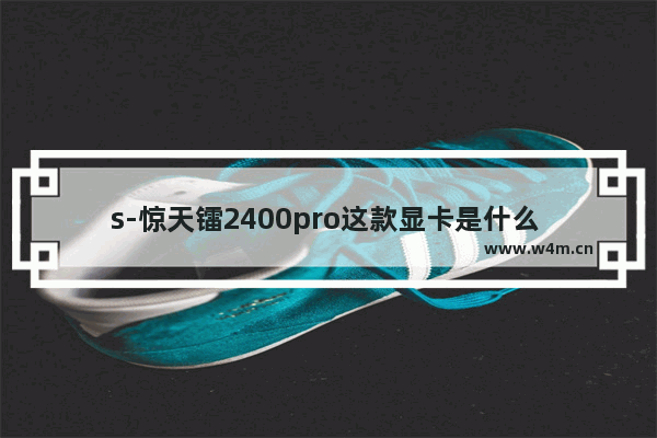 s-惊天镭2400pro这款显卡是什么 惊宇显卡