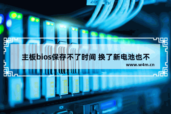 主板bios保存不了时间 换了新电池也不行是什么问题 电脑主板电源可靠性测试