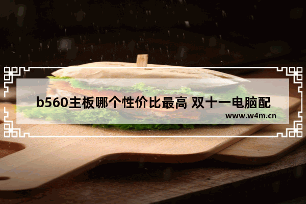 b560主板哪个性价比最高 双十一电脑配什么主板合适