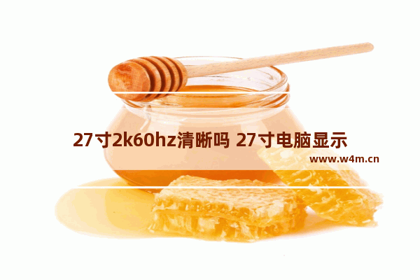 27寸2k60hz清晰吗 27寸电脑显示屏分辨率多少