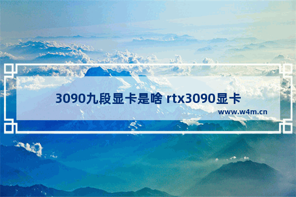 3090九段显卡是啥 rtx3090显卡相当于什么档次