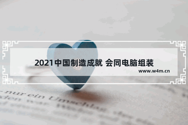 2021中国制造成就 会同电脑组装