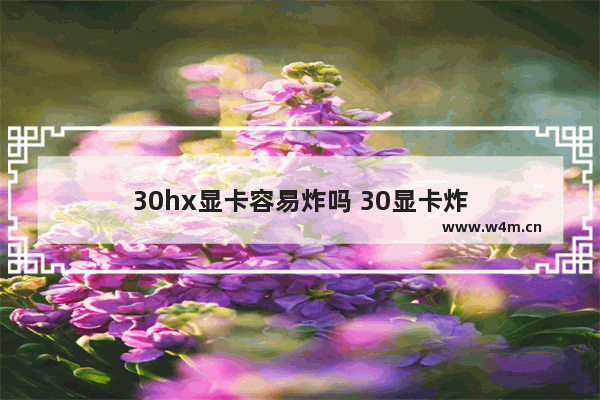 30hx显卡容易炸吗 30显卡炸