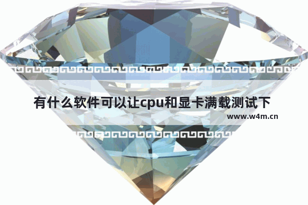 有什么软件可以让cpu和显卡满载测试下 cpu怎么吃满频率