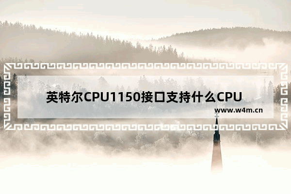 英特尔CPU1150接口支持什么CPU 英特尔cpu接口