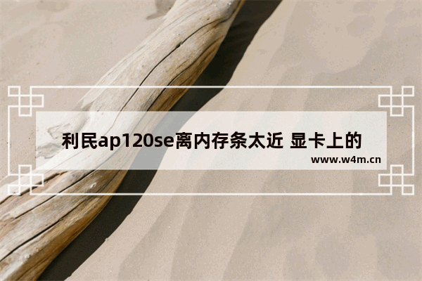 利民ap120se离内存条太近 显卡上的铜块