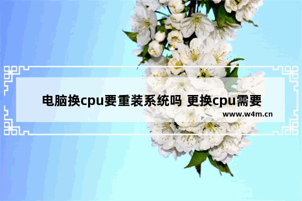 电脑换cpu要重装系统吗 更换cpu需要重装系统