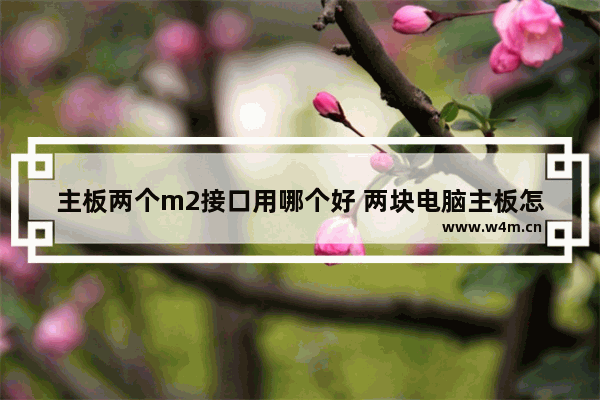 主板两个m2接口用哪个好 两块电脑主板怎么用