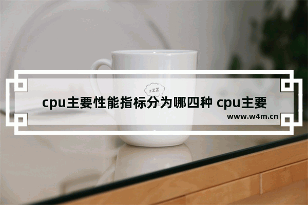 cpu主要性能指标分为哪四种 cpu主要性能指标是指