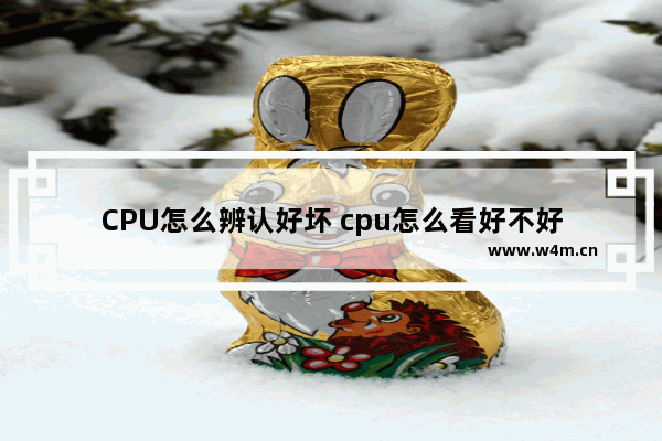 CPU怎么辨认好坏 cpu怎么看好不好