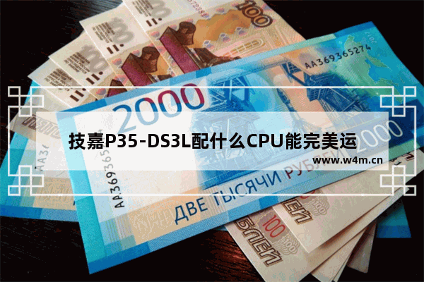 技嘉P35-DS3L配什么CPU能完美运营LOl p35支持的cpu