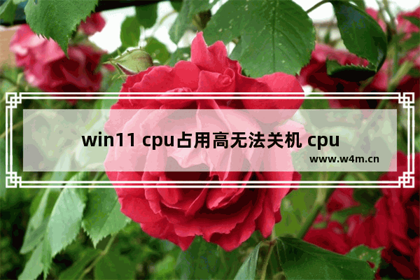 win11 cpu占用高无法关机 cpu太高关机