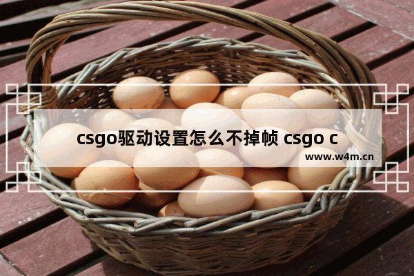 csgo驱动设置怎么不掉帧 csgo cpu 优化