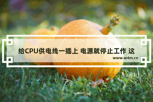 给CPU供电线一插上 电源就停止工作 这是怎么回事 cpu不供电维修