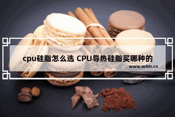 cpu硅脂怎么选 CPU导热硅脂买哪种的比较好