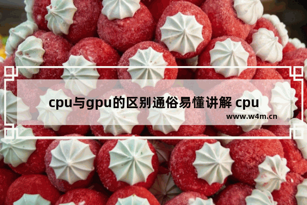 cpu与gpu的区别通俗易懂讲解 cpu和gpu有什么区别