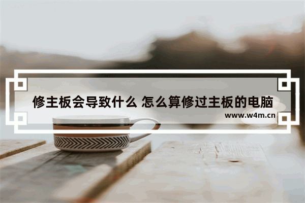 修主板会导致什么 怎么算修过主板的电脑