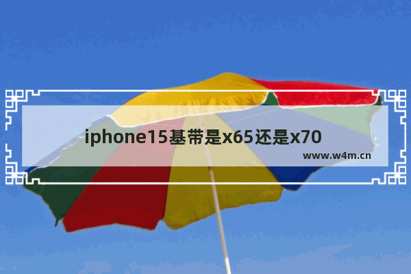 iphone15基带是x65还是x70 iphone15pro是什么基带