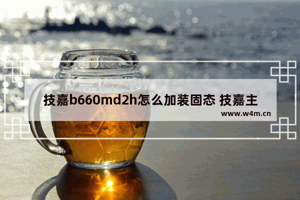 技嘉b660md2h怎么加装固态 技嘉主板设施顺固态硬盘