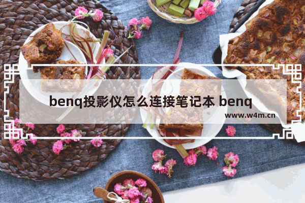 benq投影仪怎么连接笔记本 benq 笔记本电脑屏保