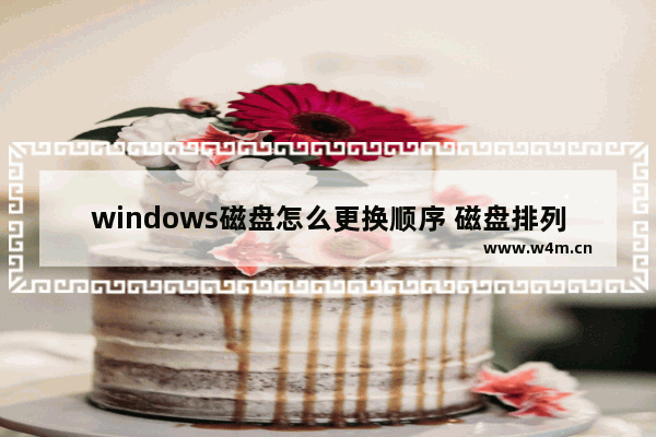 windows磁盘怎么更换顺序 磁盘排列顺序问题