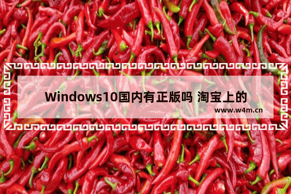 Windows10国内有正版吗 淘宝上的正版系统盘都是正版吗