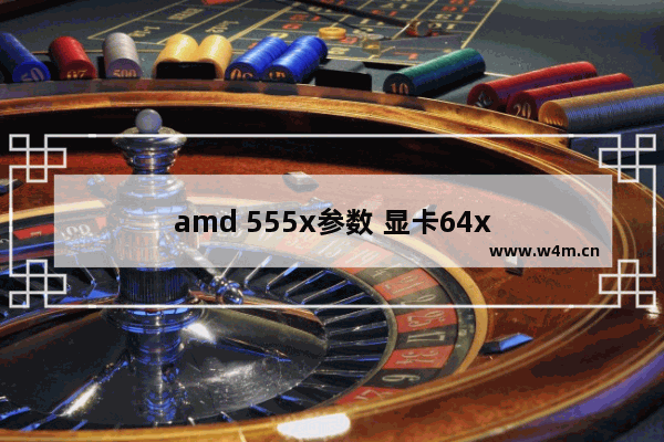 amd 555x参数 显卡64x