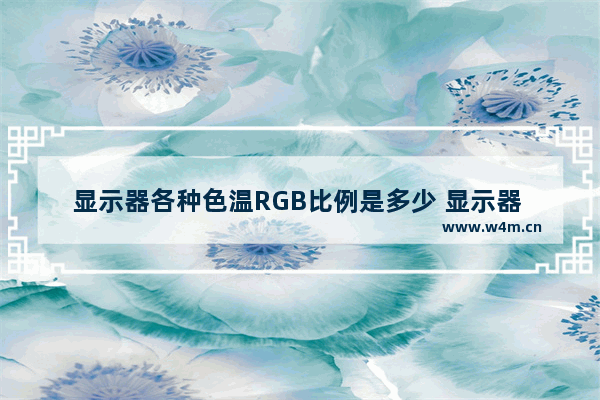 显示器各种色温RGB比例是多少 显示器 色彩数