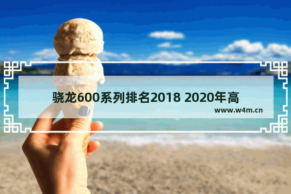 骁龙600系列排名2018 2020年高通骁龙处理器排行榜