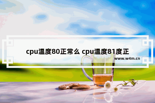 cpu温度80正常么 cpu温度81度正常吗