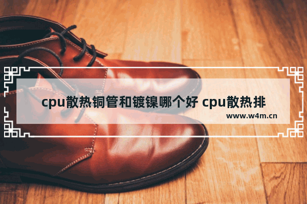 cpu散热铜管和镀镍哪个好 cpu散热排行榜